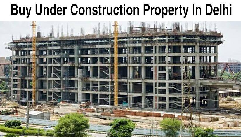 Is It Good To Buy Under Construction Property In Delhi Is It Good To Buy Under Construction Property In Delhi